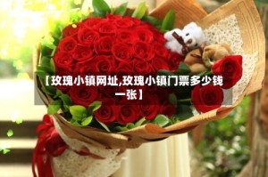 【玫瑰小镇网址,玫瑰小镇门票多少钱一张】