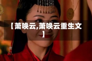 【萧唤云,萧唤云重生文】
