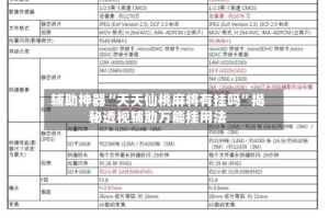 辅助神器“天天仙桃麻将有挂吗”揭秘透视辅助万能挂用法
