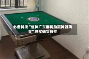 必备科技“雀神广东麻将助赢神器购买”其实确实有挂