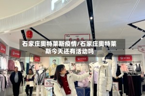 石家庄奥特莱斯疫情/石家庄奥特莱斯今天还有活动吗