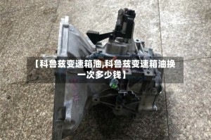 【科鲁兹变速箱油,科鲁兹变速箱油换一次多少钱】