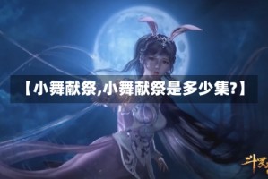 【小舞献祭,小舞献祭是多少集?】
