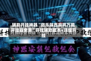 辅助开挂神器“微乐陕西麻将万能开挂器免费”开挂辅助脚本+详细开挂