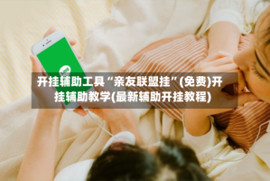 开挂辅助工具“亲友联盟挂”(免费)开挂辅助教学(最新辅助开挂教程)