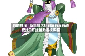 辅助教程“新皇豪大厅到底有没有透视挂”开挂辅助透视教程