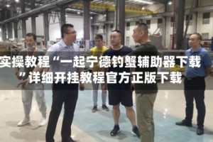 实操教程“一起宁德钓蟹辅助器下载”详细开挂教程官方正版下载