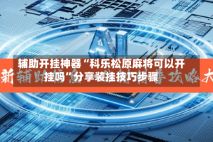 辅助开挂神器“科乐松原麻将可以开挂吗”分享装挂技巧步骤