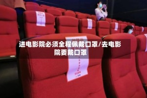 进电影院必须全程佩戴口罩/去电影院要戴口罩