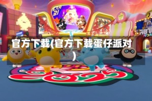 官方下载(官方下载蛋仔派对)