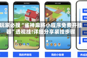 玩家必搜“雀神麻将小程序免费开挂器”透视挂!详细分享装挂步骤