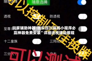 玩家辅助神器:微乐四川麻将小程序必赢神器免费安装”详细透视辅助教程