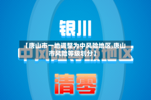 【唐山市一地调整为中风险地区,唐山市风险等级划分】