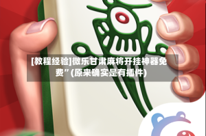 [教程经验]微乐甘肃麻将开挂神器免费”(原来确实是有插件)