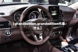 【grandedition,grandedition代表什么】