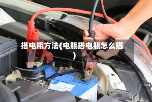 搭电瓶方法(电瓶搭电瓶怎么搭)
