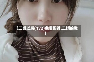 【二婚以后(1v2)免费阅读,二婚的我】