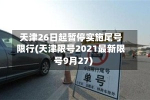 天津26日起暂停实施尾号限行(天津限号2021最新限号9月27)