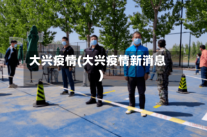 大兴疫情(大兴疫情新消息)
