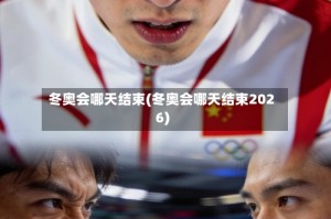 冬奥会哪天结束(冬奥会哪天结束2026)