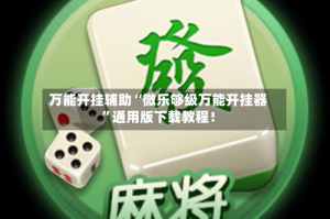 万能开挂辅助“微乐够级万能开挂器”通用版下载教程！