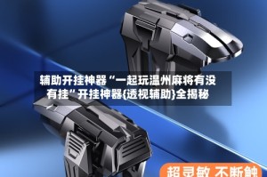 辅助开挂神器“一起玩温州麻将有没有挂”开挂神器{透视辅助}全揭秘