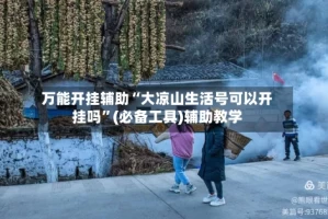 万能开挂辅助“大凉山生活号可以开挂吗”(必备工具)辅助教学