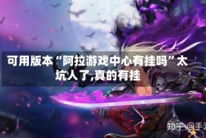 可用版本“阿拉游戏中心有挂吗”太坑人了,真的有挂