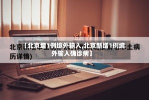 【北京增1例境外输入,北京新增1例境外输入确诊病】