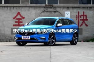 沃尔沃v60费用/沃尔沃v60费用多少