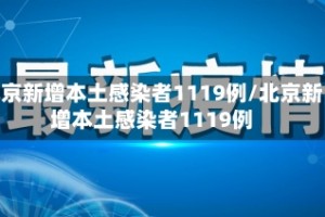 北京新增本土感染者1119例/北京新增本土感染者1119例