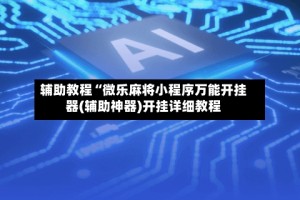 辅助教程“微乐麻将小程序万能开挂器(辅助神器)开挂详细教程