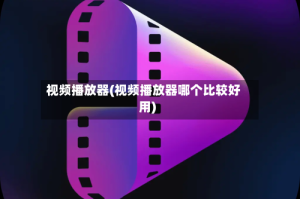 视频播放器(视频播放器哪个比较好用)