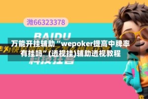 万能开挂辅助“wepoker提高中牌率有挂吗”(透视挂)辅助透视教程