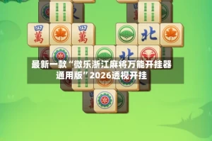 最新一款“微乐浙江麻将万能开挂器通用版”2026透视开挂