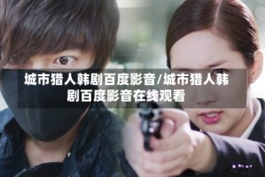 城市猎人韩剧百度影音/城市猎人韩剧百度影音在线观看