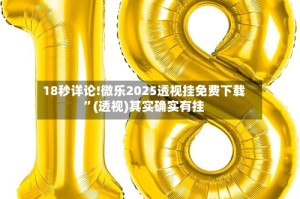 18秒详论!微乐2025透视挂免费下载”(透视)其实确实有挂