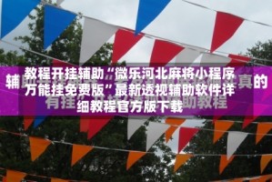 教程开挂辅助“微乐河北麻将小程序万能挂免费版”最新透视辅助软件详细教程官方版下载