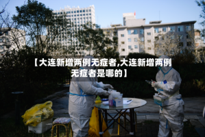 【大连新增两例无症者,大连新增两例无症者是哪的】