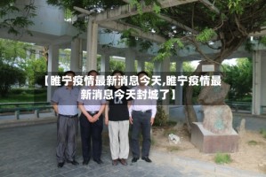 【睢宁疫情最新消息今天,睢宁疫情最新消息今天封城了】