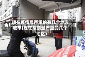 现在疫情最严重的有几个地方城市(现在疫情最严重的几个地区)