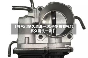 【节气门多久清洗一次,卡罗拉节气门多久清洗一次】