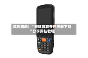 教程辅助！“旺旺麻将开挂神器下载”分享用挂教程