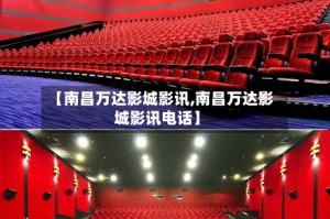 【南昌万达影城影讯,南昌万达影城影讯电话】