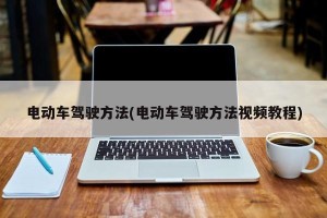 电动车驾驶方法(电动车驾驶方法视频教程)