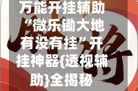 万能开挂辅助“微乐锄大地有没有挂”开挂神器{透视辅助}全揭秘