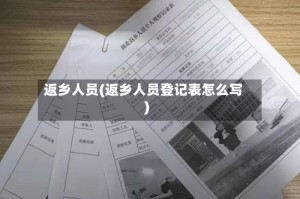 返乡人员(返乡人员登记表怎么写)