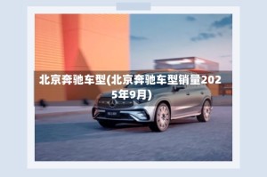北京奔驰车型(北京奔驰车型销量2025年9月)