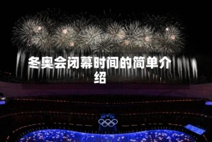 冬奥会闭幕时间的简单介绍