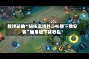 教程辅助“胡乐麻将外卦神器下载安装”通用版下载教程！